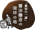 「最初の一滴」醤油醸造発祥の地